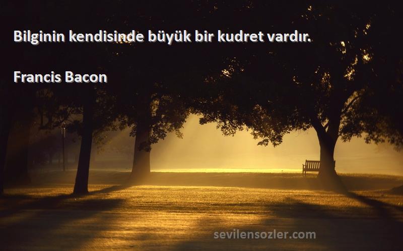 Francis Bacon Sözleri 
Bilginin kendisinde büyük bir kudret vardır.