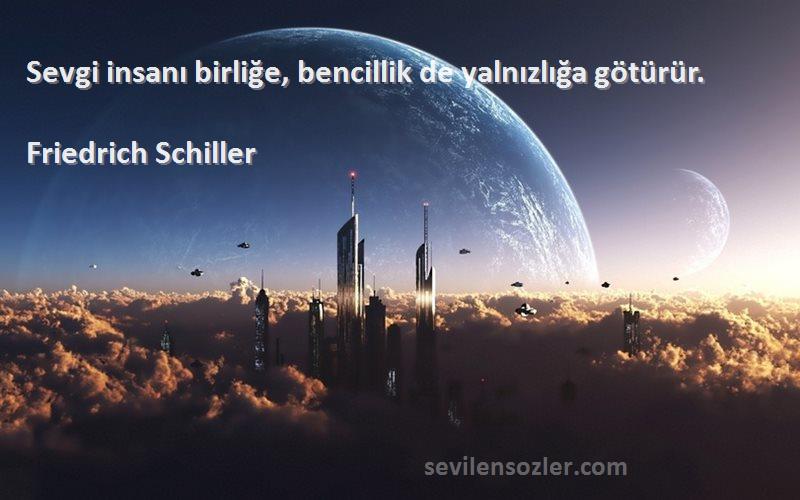 Friedrich Schiller Sözleri 
Sevgi insanı birliğe, bencillik de yalnızlığa götürür.