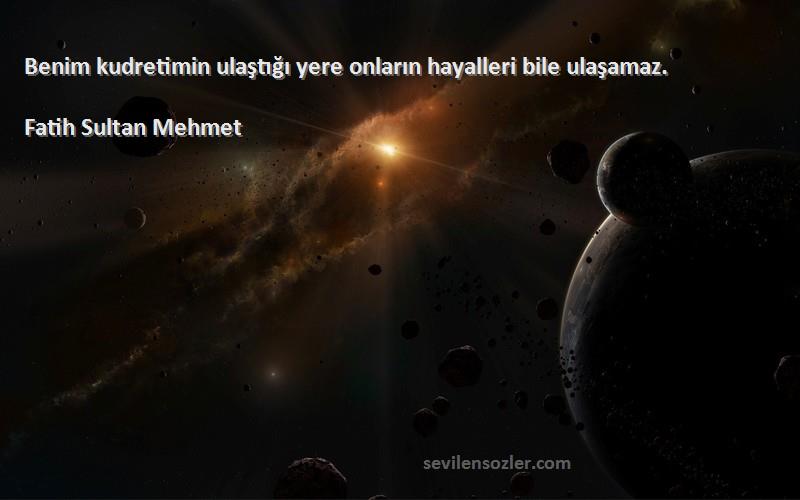 Fatih Sultan Mehmet Sözleri 
Benim kudretimin ulaştığı yere onların hayalleri bile ulaşamaz.
