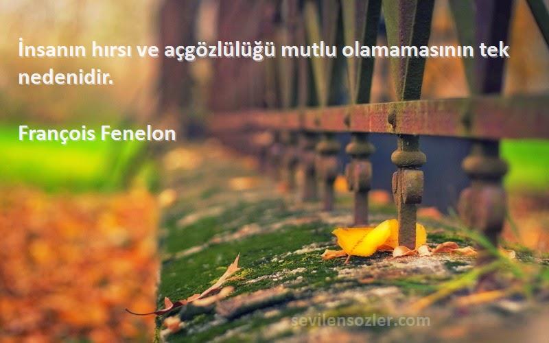 François Fenelon Sözleri 
İnsanın hırsı ve açgözlülüğü mutlu olamamasının tek nedenidir.
