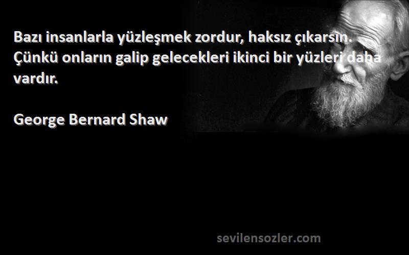 George Bernard Shaw Sözleri 
Bazı insanlarla yüzleşmek zordur, haksız çıkarsın. Çünkü onların galip gelecekleri ikinci bir yüzleri daha vardır.