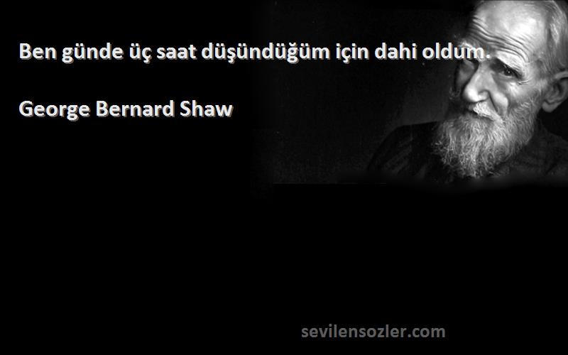 George Bernard Shaw Sözleri 
Ben günde üç saat düşündüğüm için dahi oldum.