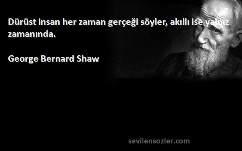 George Bernard Shaw Sözleri 
Dürüst insan her zaman gerçeği söyler, akıllı ise yalnız zamanında.