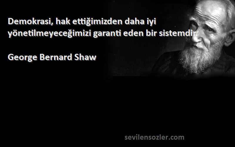 George Bernard Shaw Sözleri 
Demokrasi, hak ettiğimizden daha iyi yönetilmeyeceğimizi garanti eden bir sistemdir.