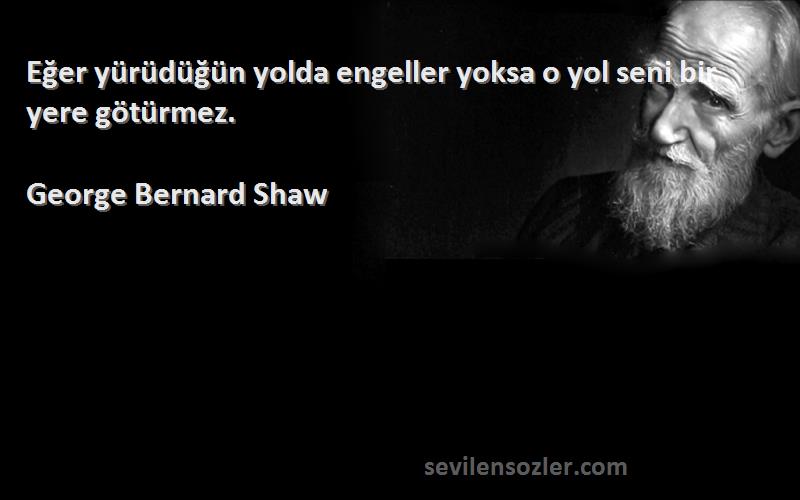 George Bernard Shaw Sözleri 
Eğer yürüdüğün yolda engeller yoksa o yol seni bir yere götürmez.