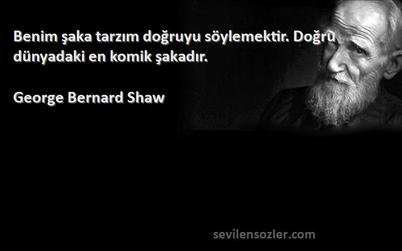 George Bernard Shaw Sözleri 
Benim şaka tarzım doğruyu söylemektir. Doğru dünyadaki en komik şakadır.