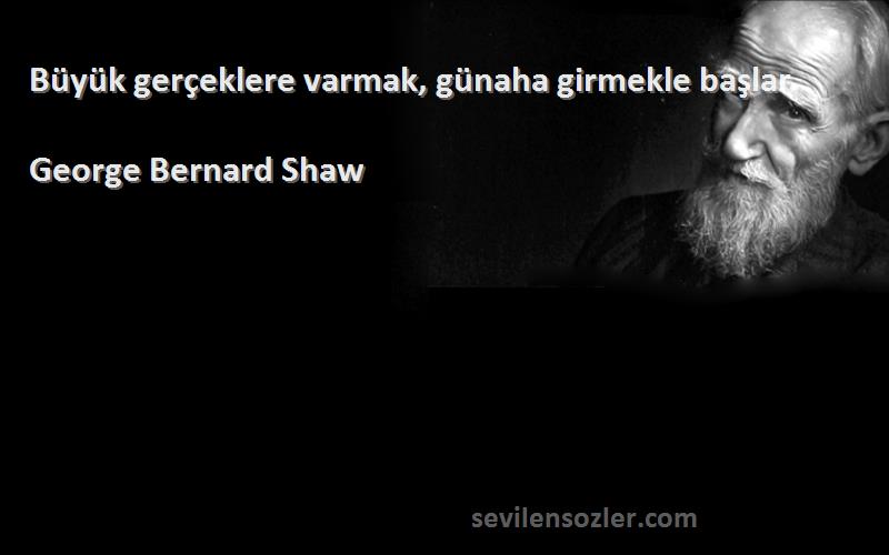 George Bernard Shaw Sözleri 
Büyük gerçeklere varmak, günaha girmekle başlar.