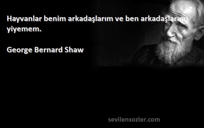 George Bernard Shaw Sözleri 
Hayvanlar benim arkadaşlarım ve ben arkadaşlarımı yiyemem.