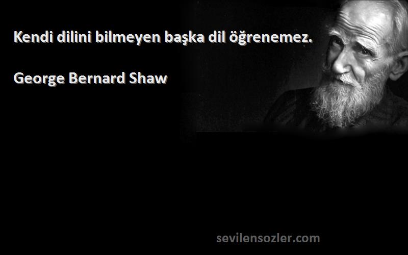 George Bernard Shaw Sözleri 
Kendi dilini bilmeyen başka dil öğrenemez.