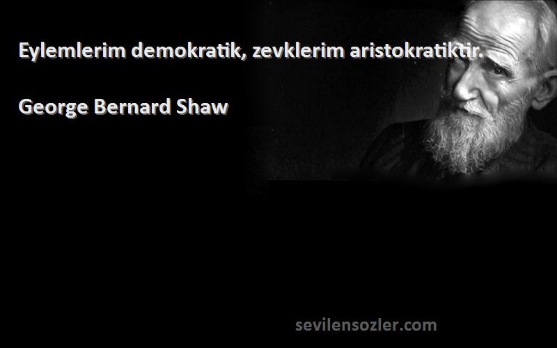 George Bernard Shaw Sözleri 
Eylemlerim demokratik, zevklerim aristokratiktir.