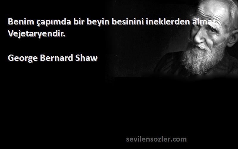 George Bernard Shaw Sözleri 
Benim çapımda bir beyin besinini ineklerden almaz. Vejetaryendir.