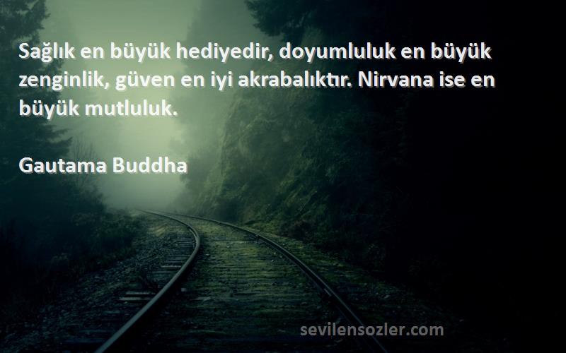 Gautama Buddha Sözleri 
Sağlık en büyük hediyedir, doyumluluk en büyük zenginlik, güven en iyi akrabalıktır. Nirvana ise en büyük mutluluk.