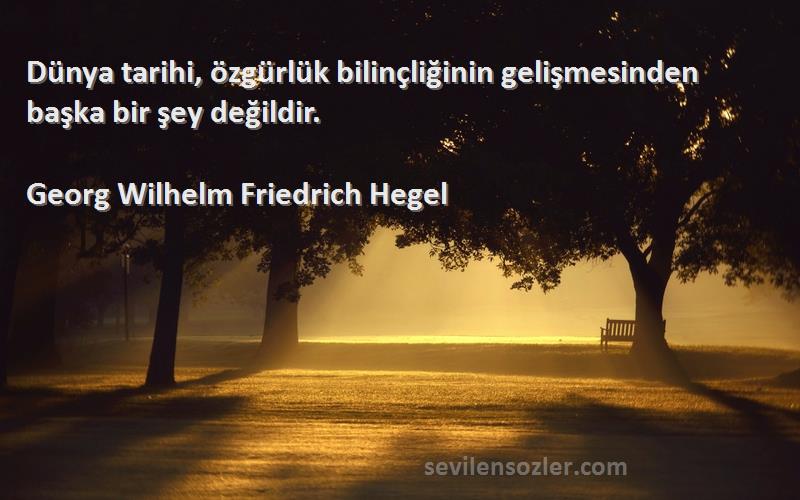 Georg Wilhelm Friedrich Hegel Sözleri 
Dünya tarihi, özgürlük bilinçliğinin gelişmesinden başka bir şey değildir.