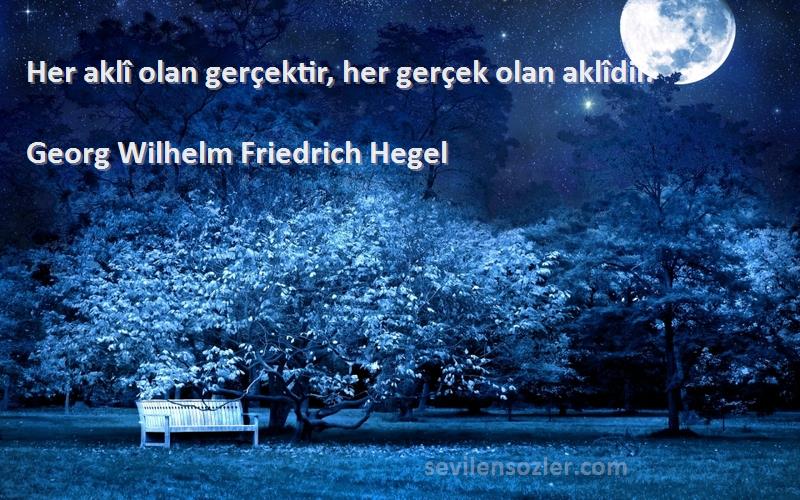 Georg Wilhelm Friedrich Hegel Sözleri 
Her aklî olan gerçektir, her gerçek olan aklîdir.