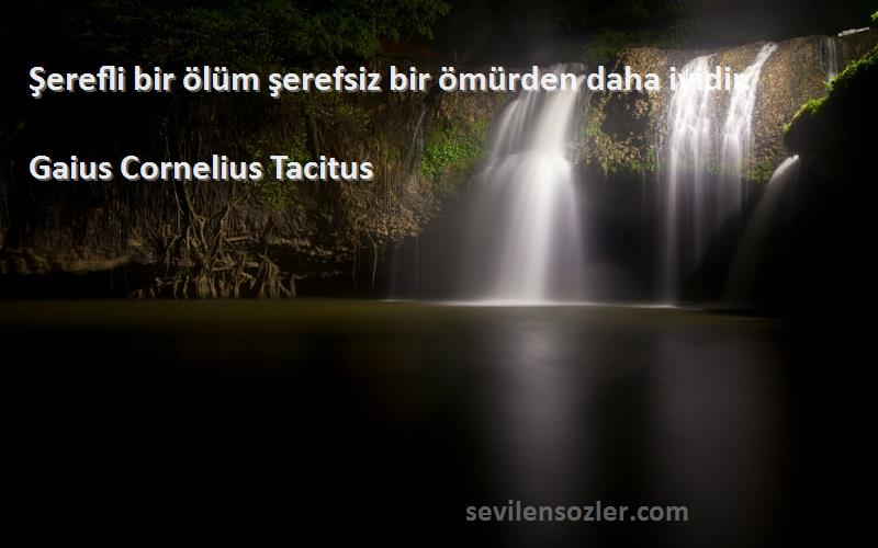 Gaius Cornelius Tacitus Sözleri 
Şerefli bir ölüm şerefsiz bir ömürden daha iyidir.