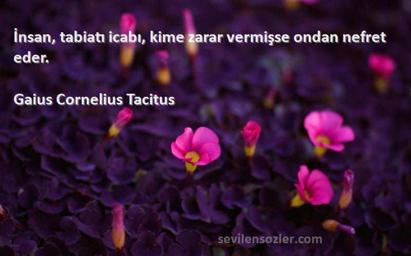 Gaius Cornelius Tacitus Sözleri 
İnsan, tabiatı icabı, kime zarar vermişse ondan nefret eder.