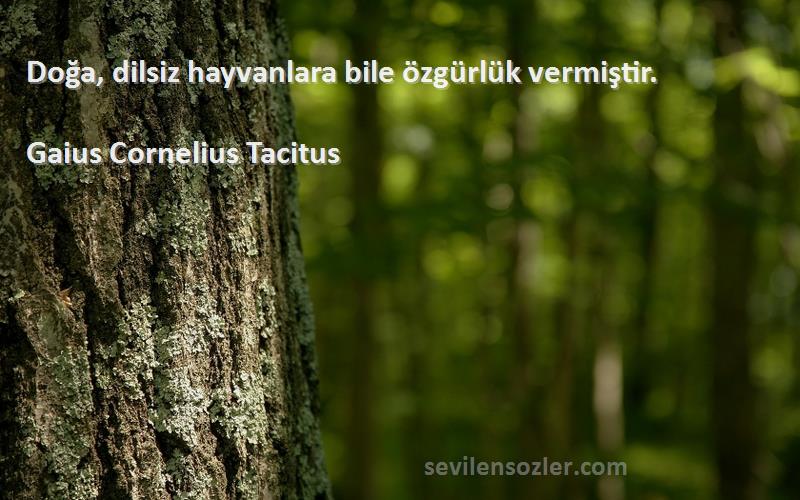 Gaius Cornelius Tacitus Sözleri 
Doğa, dilsiz hayvanlara bile özgürlük vermiştir.