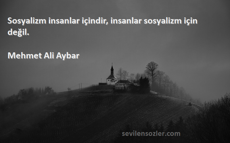 Mehmet Ali Aybar Sözleri 
Sosyalizm insanlar içindir, insanlar sosyalizm için değil.