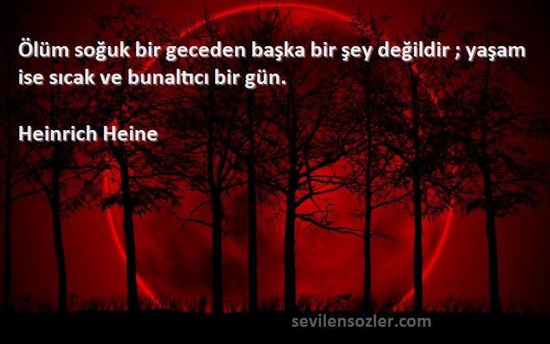 Heinrich Heine Sözleri 
Ölüm soğuk bir geceden başka bir şey değildir ; yaşam ise sıcak ve bunaltıcı bir gün.