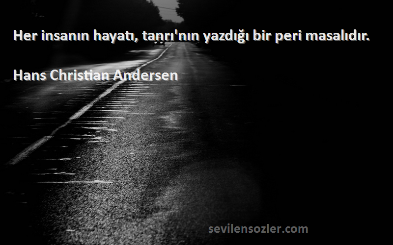 Hans Christian Andersen Sözleri 
Her insanın hayatı, tanrı'nın yazdığı bir peri masalıdır.