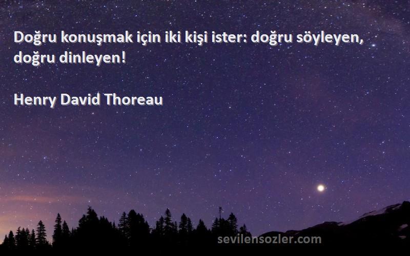 Henry David Thoreau Sözleri 
Doğru konuşmak için iki kişi ister: doğru söyleyen, doğru dinleyen!