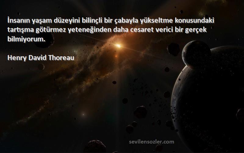 Henry David Thoreau Sözleri 
İnsanın yaşam düzeyini bilinçli bir çabayla yükseltme konusundaki tartışma götürmez yeteneğinden daha cesaret verici bir gerçek bilmiyorum.