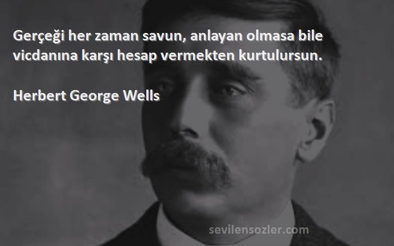 Herbert George Wells Sözleri 
Gerçeği her zaman savun, anlayan olmasa bile vicdanına karşı hesap vermekten kurtulursun.