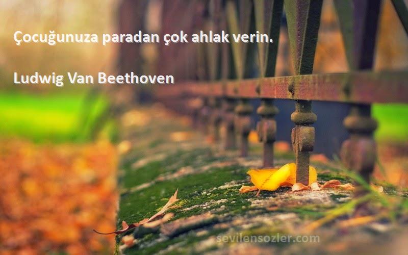 Ludwig Van Beethoven Sözleri 
Çocuğunuza paradan çok ahlak verin.