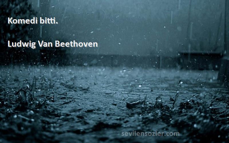 Ludwig Van Beethoven Sözleri 
Komedi bitti.