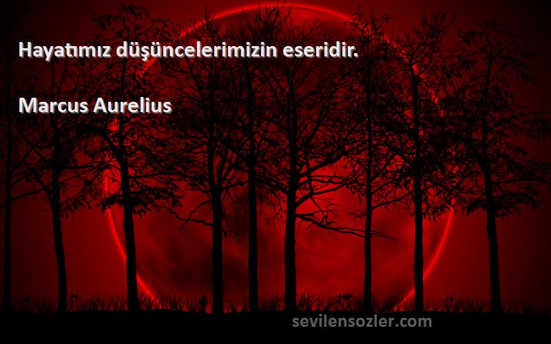 Marcus Aurelius Sözleri 
Hayatımız düşüncelerimizin eseridir.