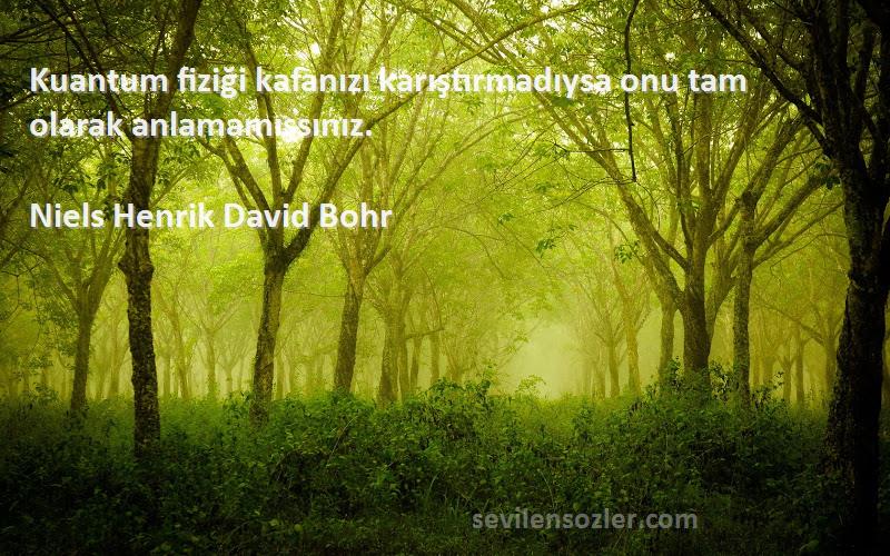 Niels Henrik David Bohr Sözleri 
Kuantum fiziği kafanızı karıştırmadıysa onu tam olarak anlamamışsınız.