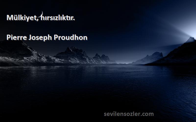 Pierre Joseph Proudhon Sözleri 
Mülkiyet, hırsızlıktır.