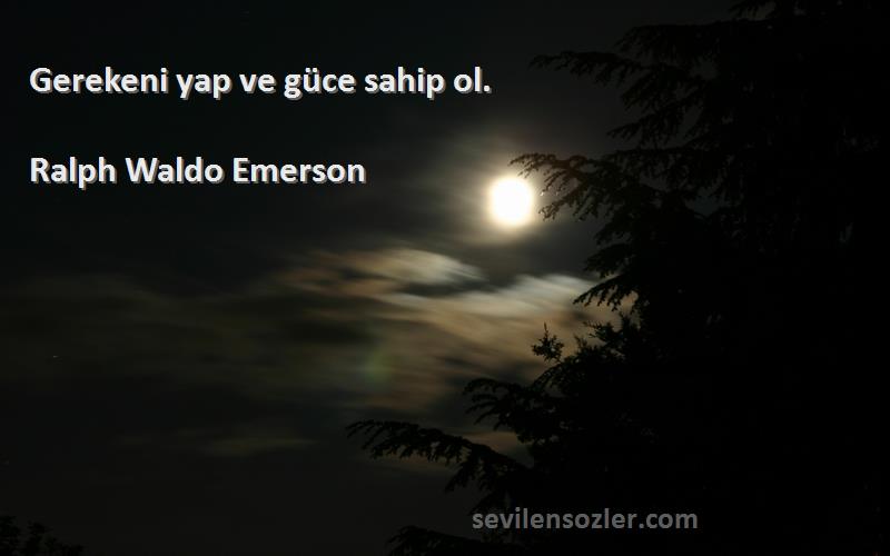 Ralph Waldo Emerson Sözleri 
Gerekeni yap ve güce sahip ol.