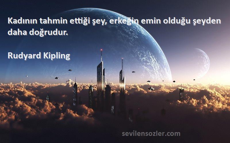 Rudyard Kipling Sözleri 
Kadının tahmin ettiği şey, erkeğin emin olduğu şeyden daha doğrudur.