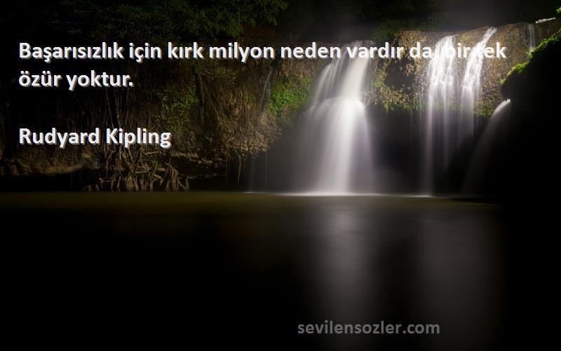 Rudyard Kipling Sözleri 
Başarısızlık için kırk milyon neden vardır da, bir tek özür yoktur.
