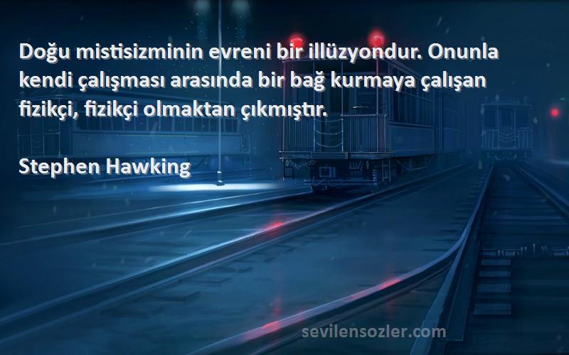 Stephen Hawking Sözleri 
Doğu mistisizminin evreni bir illüzyondur. Onunla kendi çalışması arasında bir bağ kurmaya çalışan fizikçi, fizikçi olmaktan çıkmıştır.