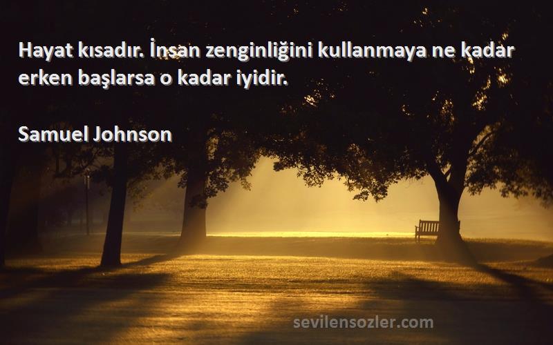 Samuel Johnson Sözleri 
Hayat kısadır. İnsan zenginliğini kullanmaya ne kadar erken başlarsa o kadar iyidir.