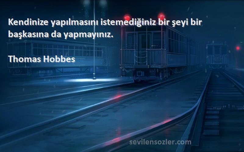 Thomas Hobbes Sözleri 
Kendinize yapılmasını istemediğiniz bir şeyi bir başkasına da yapmayınız.