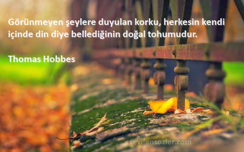 Thomas Hobbes Sözleri 
Görünmeyen şeylere duyulan korku, herkesin kendi içinde din diye bellediğinin doğal tohumudur.