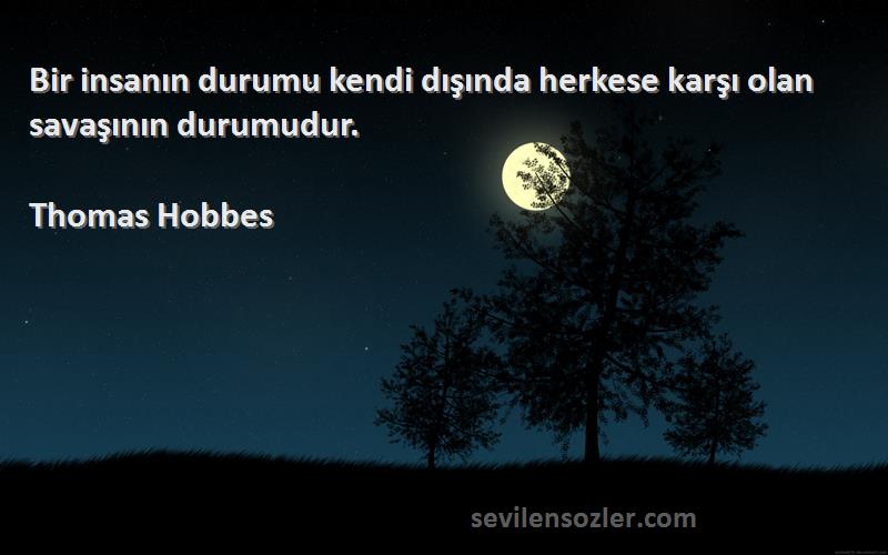 Thomas Hobbes Sözleri 
Bir insanın durumu kendi dışında herkese karşı olan savaşının durumudur.