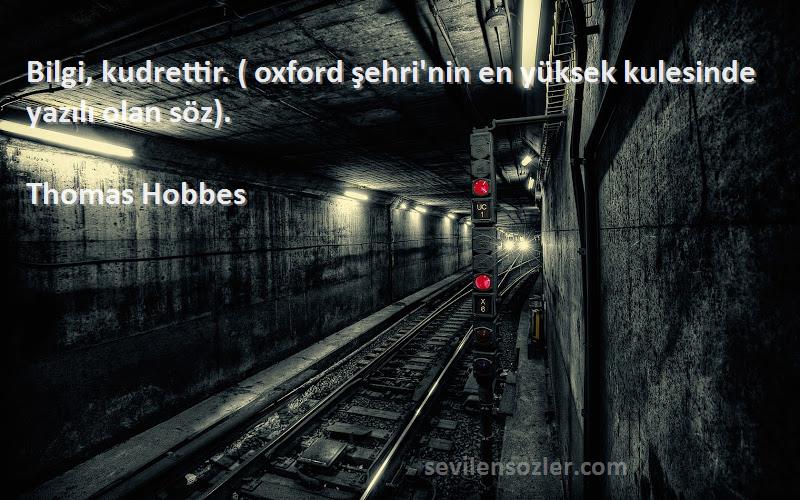 Thomas Hobbes Sözleri 
Bilgi, kudrettir. ( oxford şehri'nin en yüksek kulesinde yazılı olan söz).