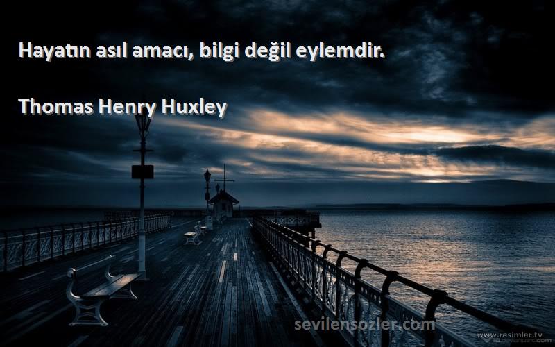 Thomas Henry Huxley Sözleri 
Hayatın asıl amacı, bilgi değil eylemdir.