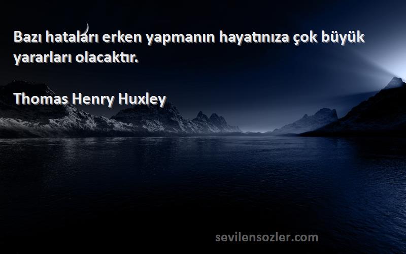 Thomas Henry Huxley Sözleri 
Bazı hataları erken yapmanın hayatınıza çok büyük yararları olacaktır.