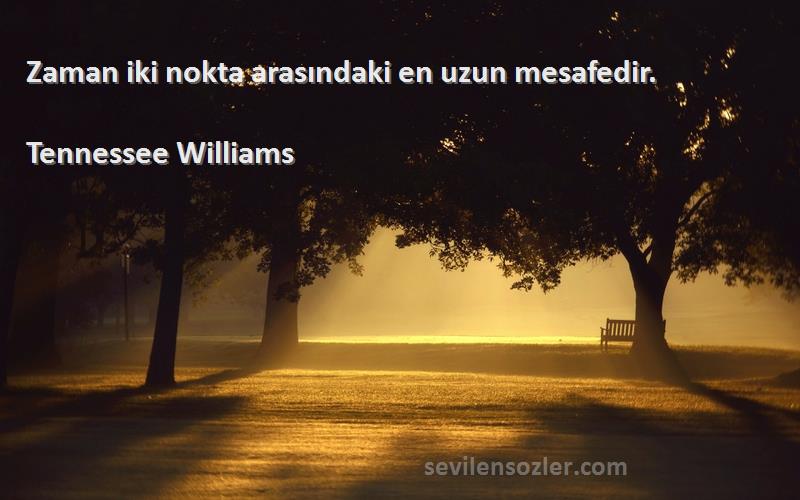 Tennessee Williams Sözleri 
Zaman iki nokta arasındaki en uzun mesafedir.