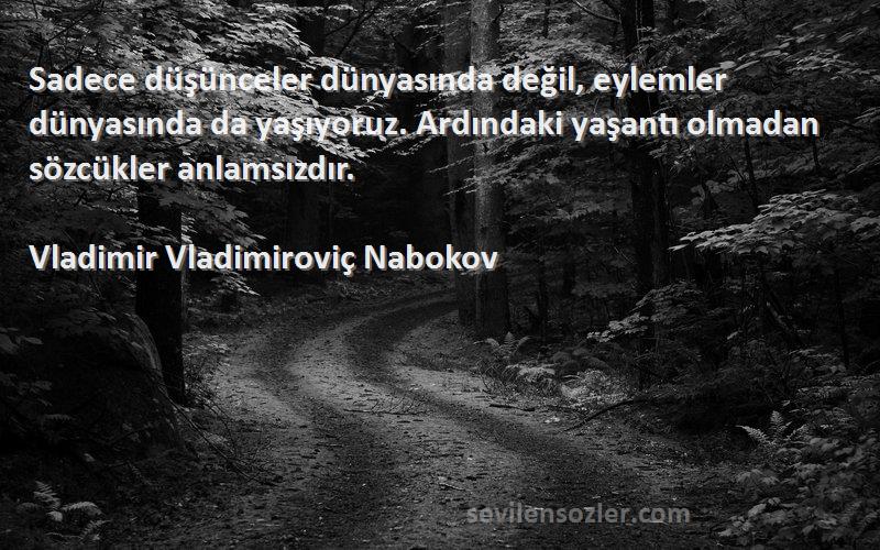 Vladimir Vladimiroviç Nabokov Sözleri 
Sadece düşünceler dünyasında değil, eylemler dünyasında da yaşıyoruz. Ardındaki yaşantı olmadan sözcükler anlamsızdır.