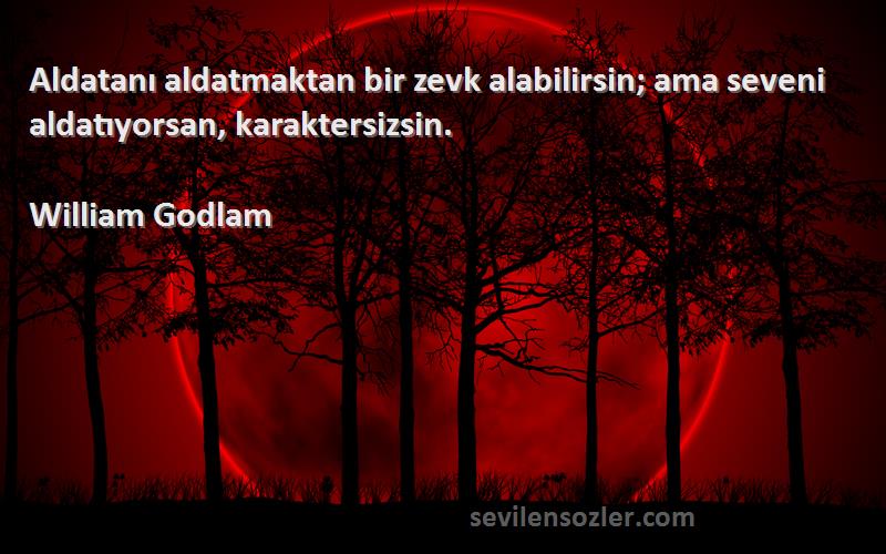 William Godlam Sözleri 
Aldatanı aldatmaktan bir zevk alabilirsin; ama seveni aldatıyorsan, karaktersizsin.