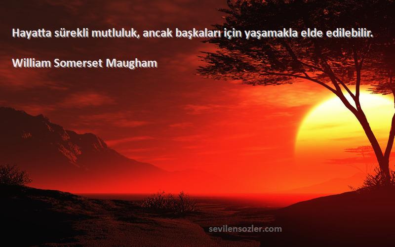 William Somerset Maugham Sözleri 
Hayatta sürekli mutluluk, ancak başkaları için yaşamakla elde edilebilir.