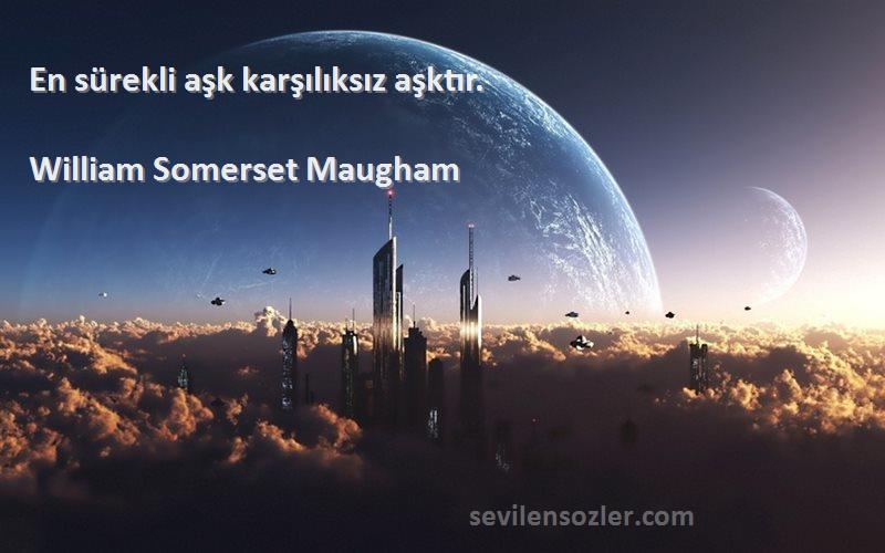 William Somerset Maugham Sözleri 
En sürekli aşk karşılıksız aşktır.