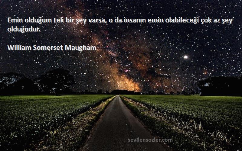 William Somerset Maugham Sözleri 
Emin olduğum tek bir şey varsa, o da insanın emin olabileceği çok az şey olduğudur.
