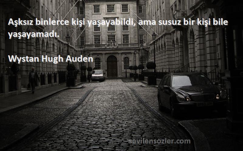Wystan Hugh Auden Sözleri 
Aşksız binlerce kişi yaşayabildi, ama susuz bir kişi bile yaşayamadı.